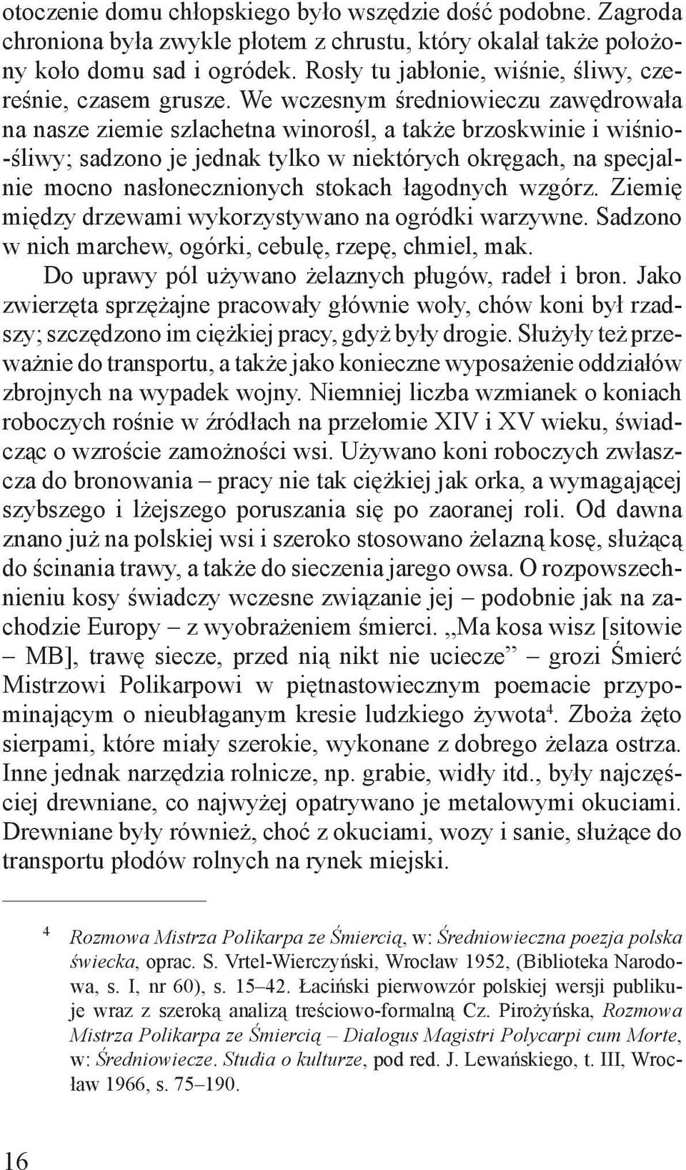 We wczesnym średniowieczu zawędrowała na nasze ziemie szlachetna winorośl, a także brzoskwinie i wiśnio- śliwy; sadzono je jednak tylko w niektórych okręgach, na specjalnie mocno nasłonecznionych