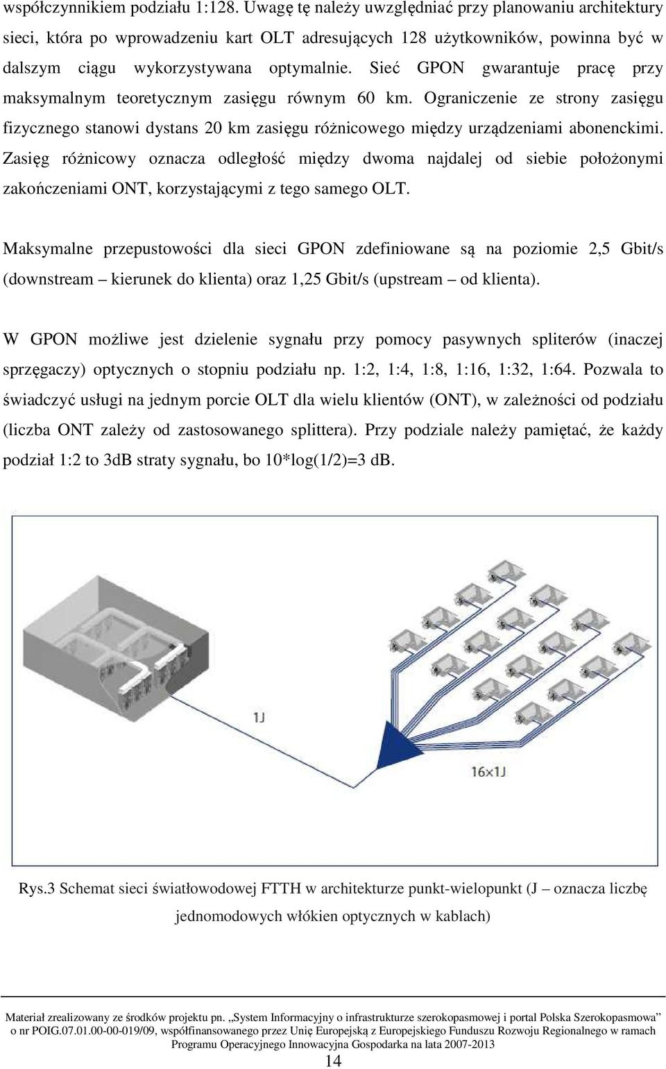 Sieć GPON gwarantuje pracę przy maksymalnym teoretycznym zasięgu równym 60 km. Ograniczenie ze strony zasięgu fizycznego stanowi dystans 20 km zasięgu różnicowego między urządzeniami abonenckimi.