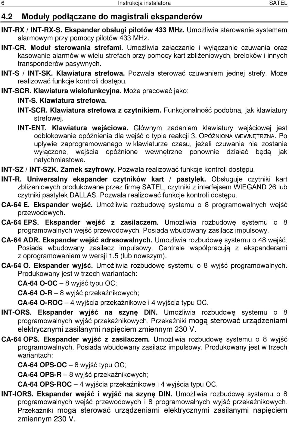 Umożliwia załączanie i wyłączanie czuwania oraz kasowanie alarmów w wielu strefach przy pomocy kart zbliżeniowych, breloków i innych transponderów pasywnych. INT-S / INT-SK. Klawiatura strefowa.