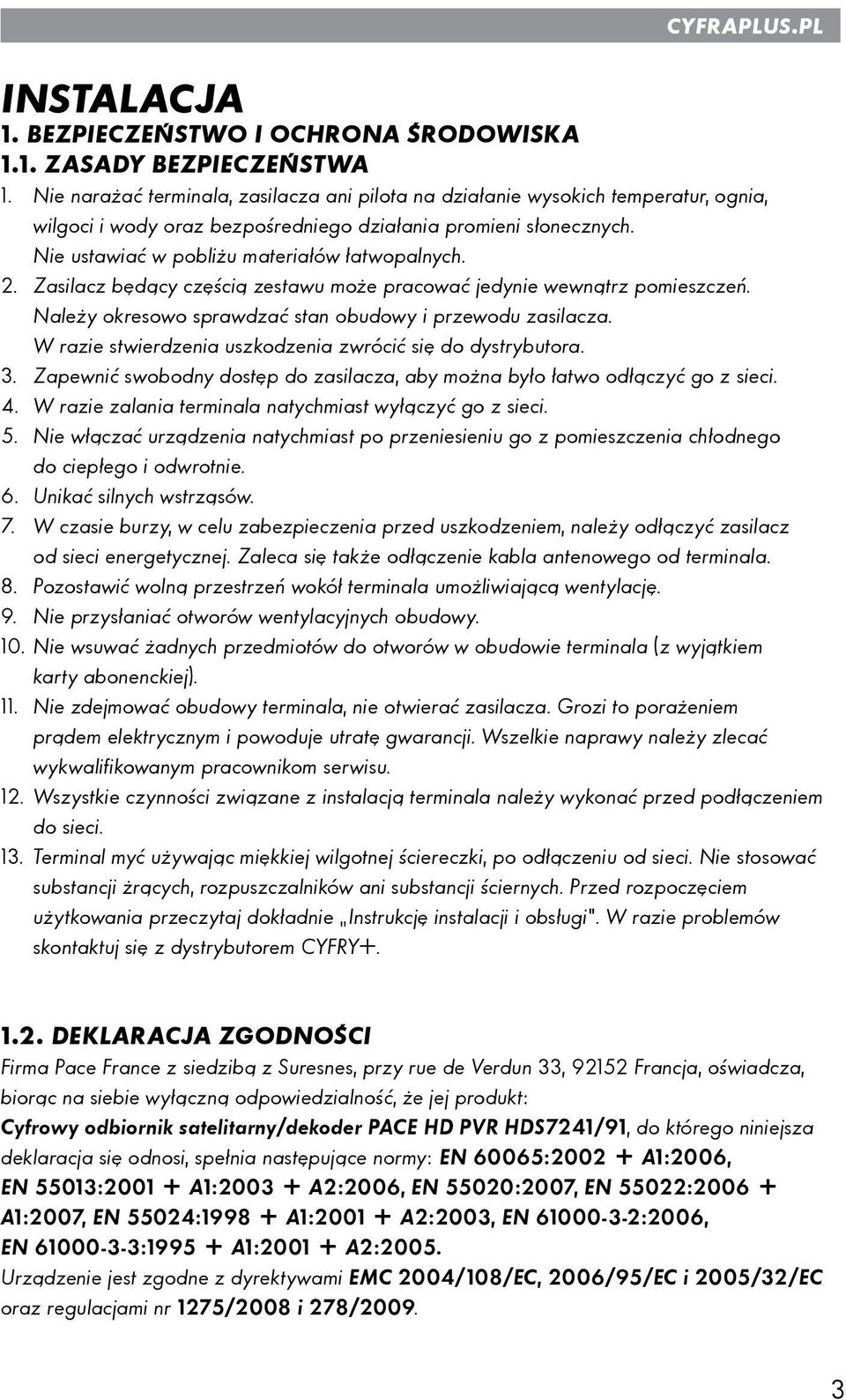 2. Zasilacz będący częścią zestawu może pracować jedynie wewnątrz pomieszczeń. Należy okresowo sprawdzać stan obudowy i przewodu zasilacza.