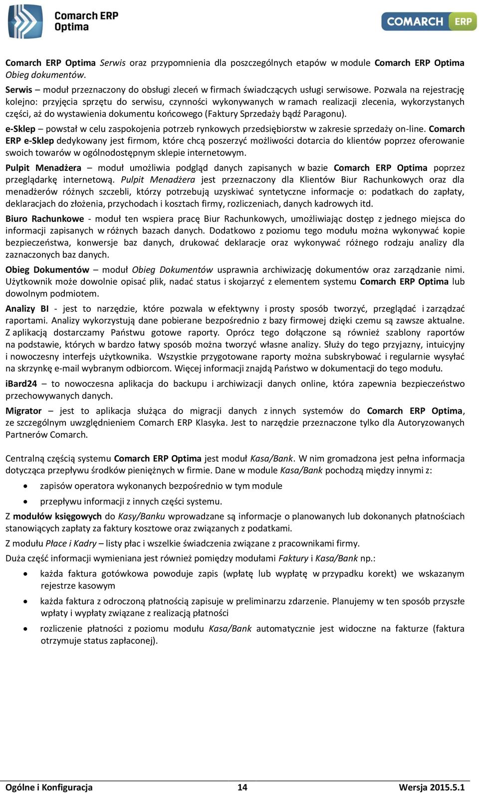 Pozwala na rejestrację kolejno: przyjęcia sprzętu do serwisu, czynności wykonywanych w ramach realizacji zlecenia, wykorzystanych części, aż do wystawienia dokumentu końcowego (Faktury Sprzedaży bądź