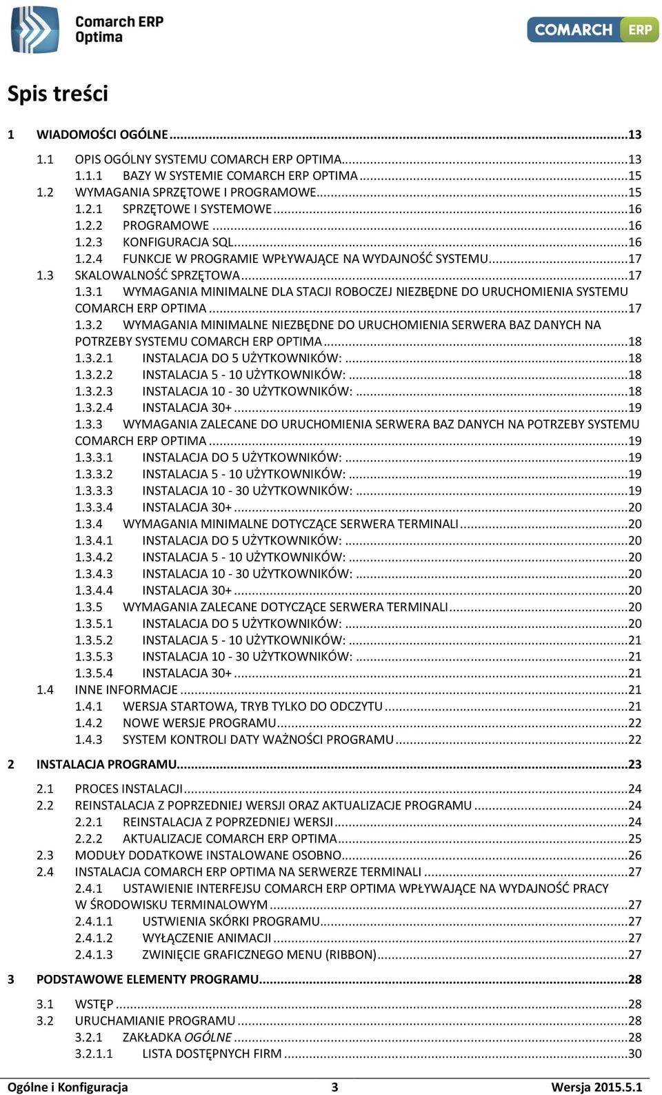 ..17 1.3.2 WYMAGANIA MINIMALNE NIEZBĘDNE DO URUCHOMIENIA SERWERA BAZ DANYCH NA POTRZEBY SYSTEMU COMARCH ERP OPTIMA...18 1.3.2.1 INSTALACJA DO 5 UŻYTKOWNIKÓW:...18 1.3.2.2 INSTALACJA 5-10 UŻYTKOWNIKÓW:.