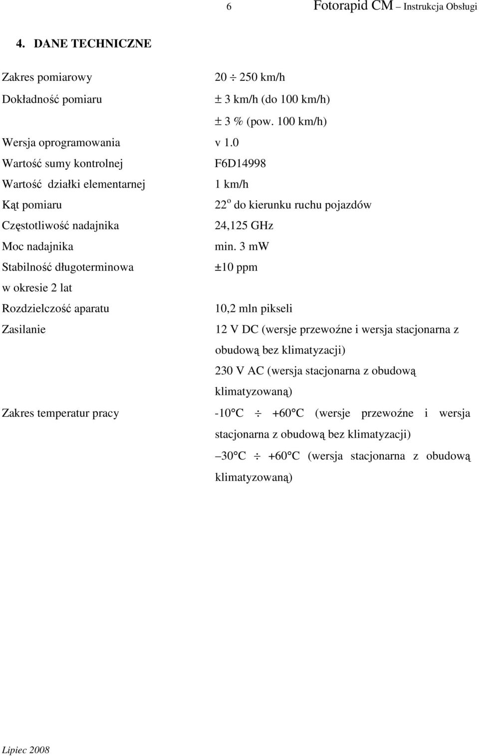 3 mw Stabilność długoterminowa ±10 ppm w okresie 2 lat Rozdzielczość aparatu 10,2 mln pikseli Zasilanie 12 V DC (wersje przewoźne i wersja stacjonarna z obudową bez klimatyzacji) 230