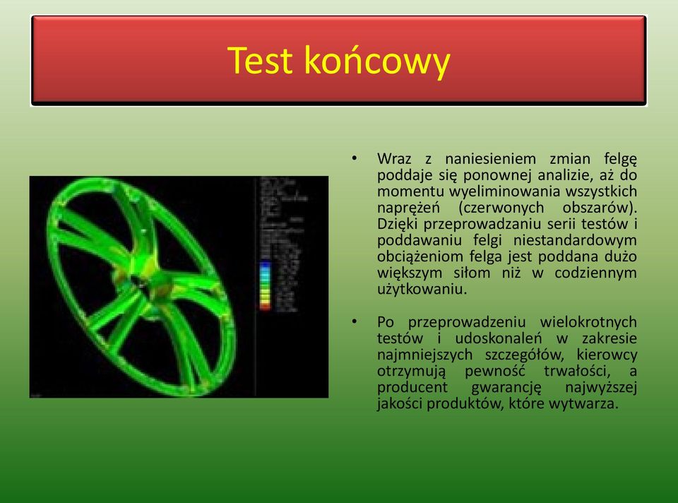 Dzięki przeprowadzaniu serii testów i poddawaniu felgi niestandardowym obciążeniom felga jest poddana dużo większym siłom