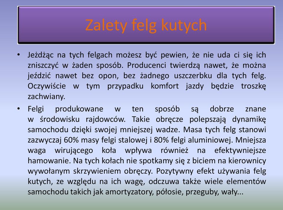 Felgi produkowane w ten sposób są dobrze znane w środowisku rajdowców. Takie obręcze polepszają dynamikę samochodu dzięki swojej mniejszej wadze.