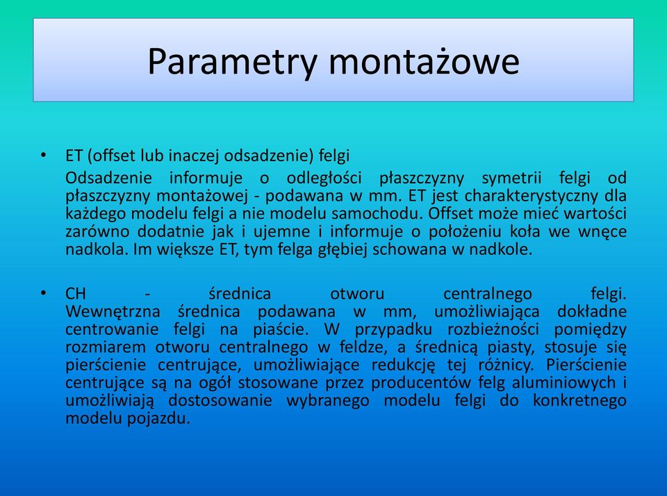 Im większe ET, tym felga głębiej schowana w nadkole. CH - średnica otworu centralnego felgi. Wewnętrzna średnica podawana w mm, umożliwiająca dokładne centrowanie felgi na piaście.