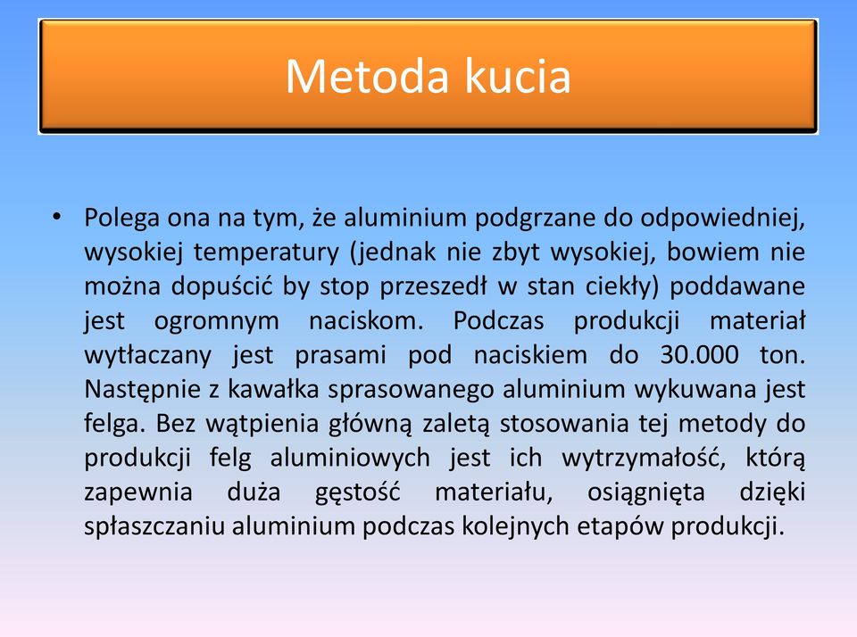 Podczas produkcji materiał wytłaczany jest prasami pod naciskiem do 30.000 ton. Następnie z kawałka sprasowanego aluminium wykuwana jest felga.