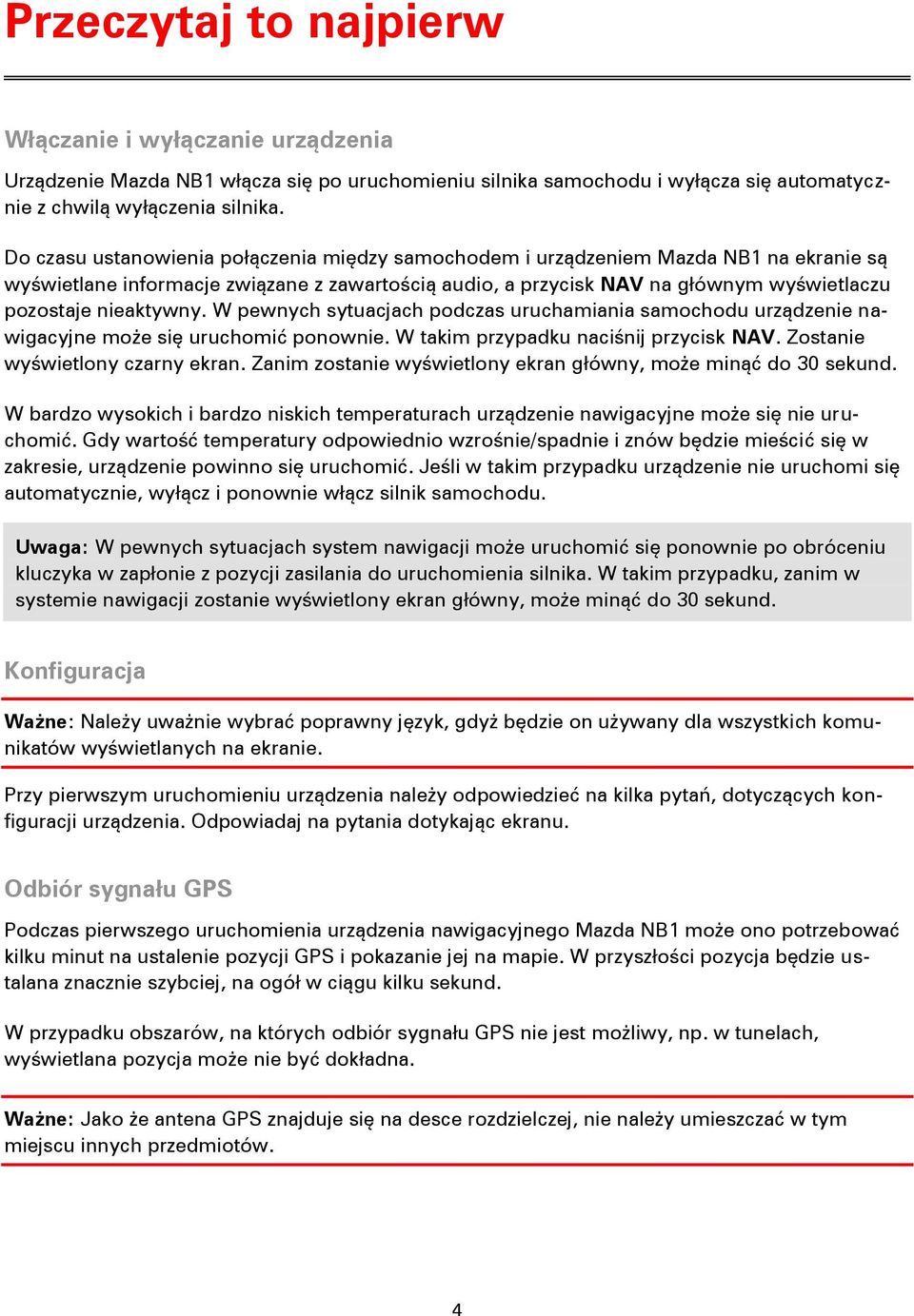 nieaktywny. W pewnych sytuacjach podczas uruchamiania samochodu urządzenie nawigacyjne może się uruchomić ponownie. W takim przypadku naciśnij przycisk NAV. Zostanie wyświetlony czarny ekran.