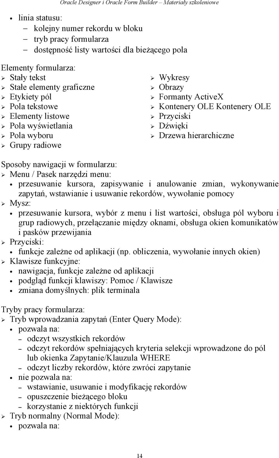 formularzu: Menu / Pasek narzędzi menu: przesuwanie kursora, zapisywanie i anulowanie zmian, wykonywanie zapytań, wstawianie i usuwanie rekordów, wywołanie pomocy Mysz: przesuwanie kursora, wybór z