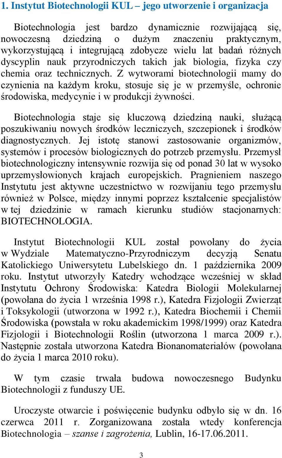 Z wytworami biotechnologii mamy do czynienia na każdym kroku, stosuje się je w przemyśle, ochronie środowiska, medycynie i w produkcji żywności.