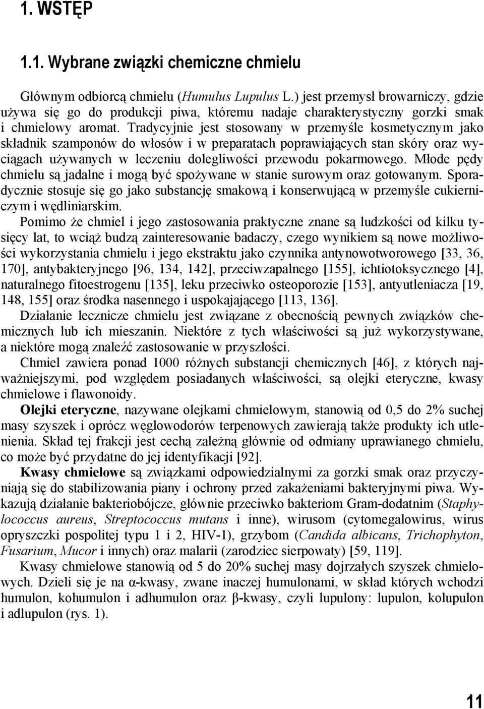 Tradycyjnie jest stosowany w przemyśle kosmetycznym jako składnik szamponów do włosów i w preparatach poprawiających stan skóry oraz wyciągach używanych w leczeniu dolegliwości przewodu pokarmowego.