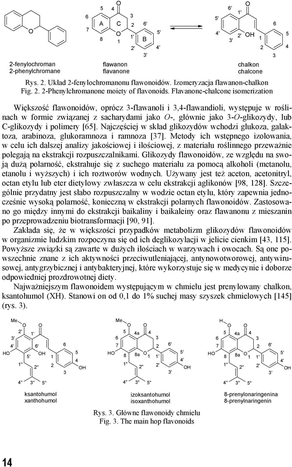 Flavanone-chalcone isomerization 6 3 5 4 Większość flawonoidów, oprócz 3-flawanoli i 3,4-flawandioli, występuje w roślinach w formie związanej z sacharydami jako -, głównie jako 3--glikozydy, lub