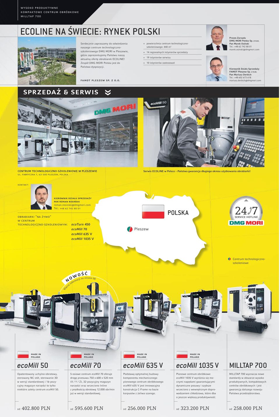 ertę obrabiarek ECOLINE! Zespół DMG MORI Polska jest do Państwa dyspozycji. famot pleszew sp. z o.o. + + powierzchnia centrum technologicznoszkoleniowego: 440 m 2 + + 14 regionalnych inżynierów sprzedaży + + 19 inżynierów serwisu + + 10 inżynierów zastosowań Prezes Zarządu DMG MORI Polska Sp.