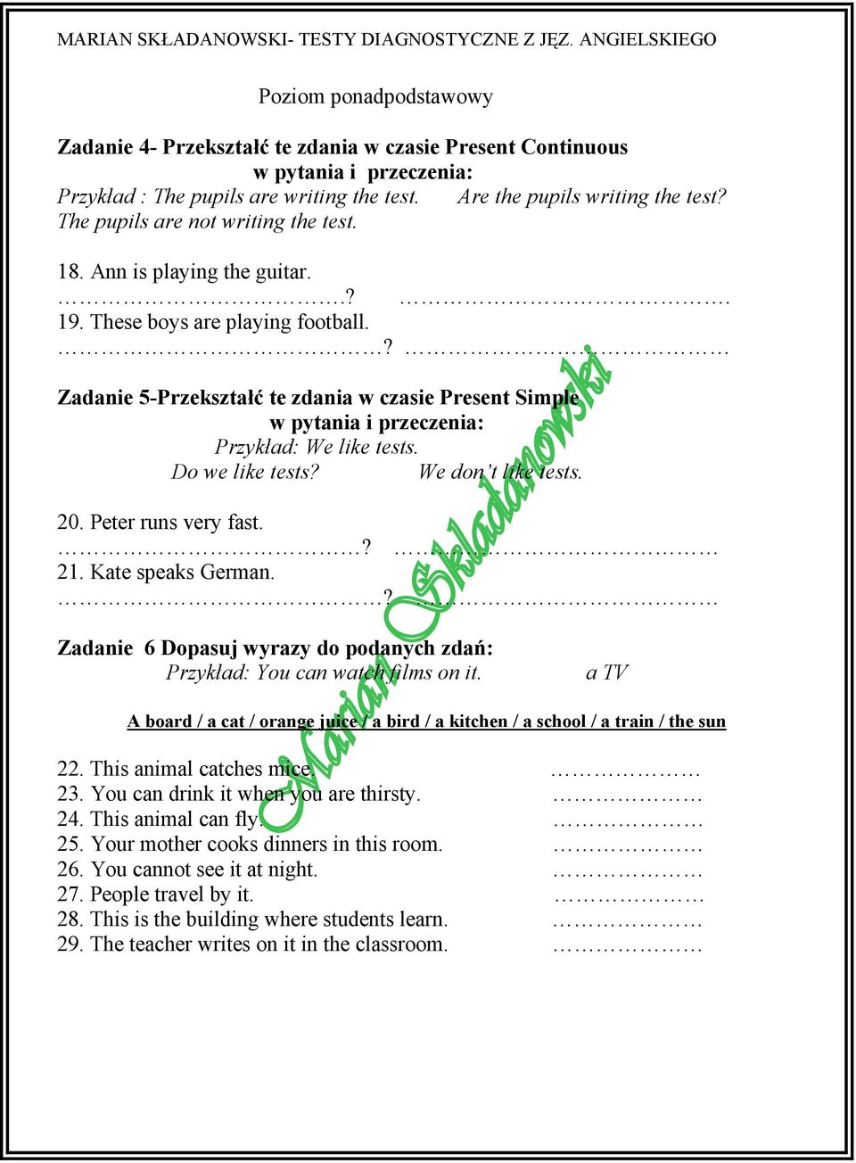 ? Zadanie 5-Przekształć te zdania w czasie Present Simple w pytania i przeczenia: Przykład: We like tests. Do we like tests? We don t like tests. 20. Peter runs very fast.? 21. Kate speaks German.