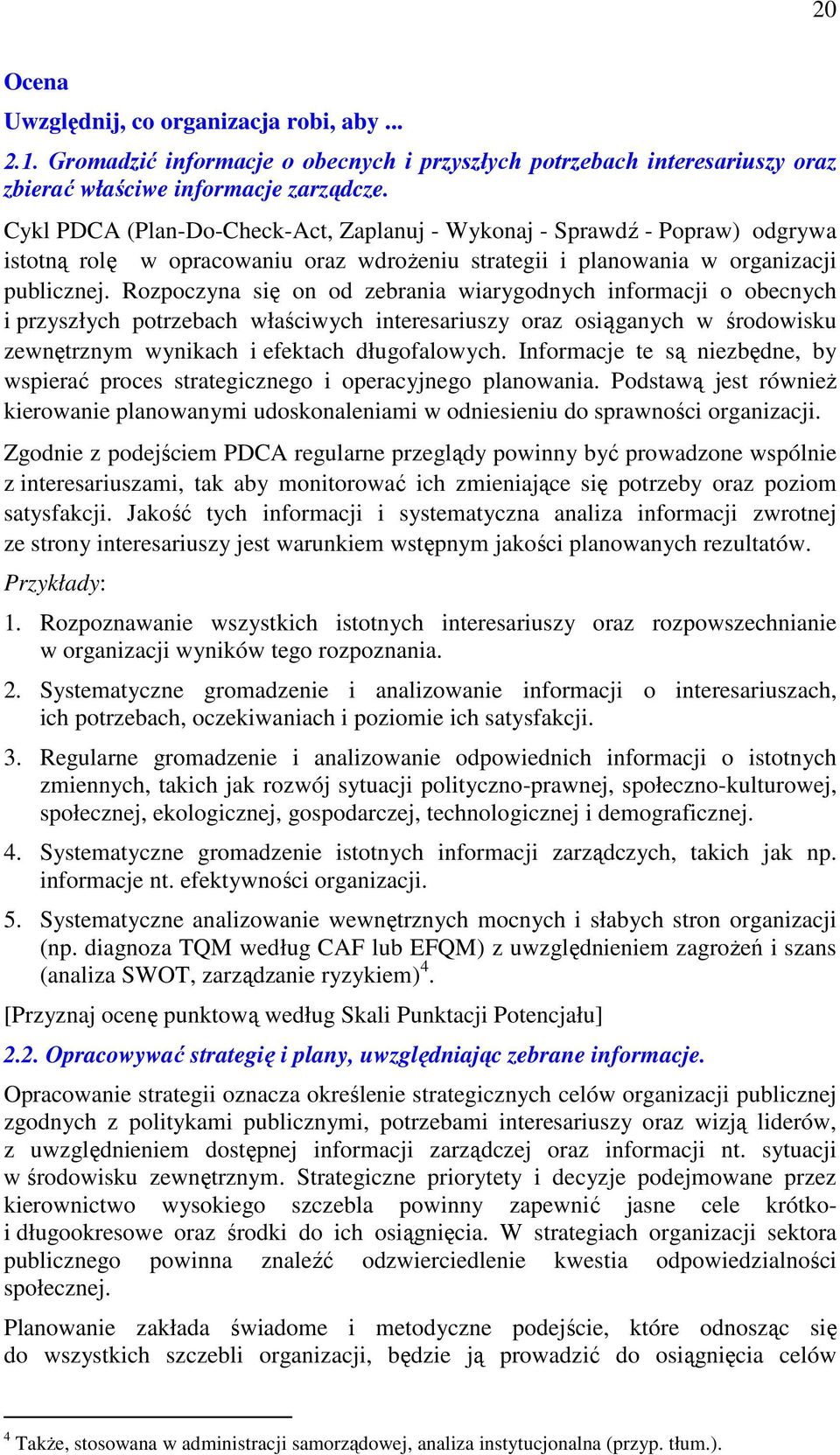 Rozpoczyna się on od zebrania wiarygodnych informacji o obecnych i przyszłych potrzebach właściwych interesariuszy oraz osiąganych w środowisku zewnętrznym wynikach i efektach długofalowych.