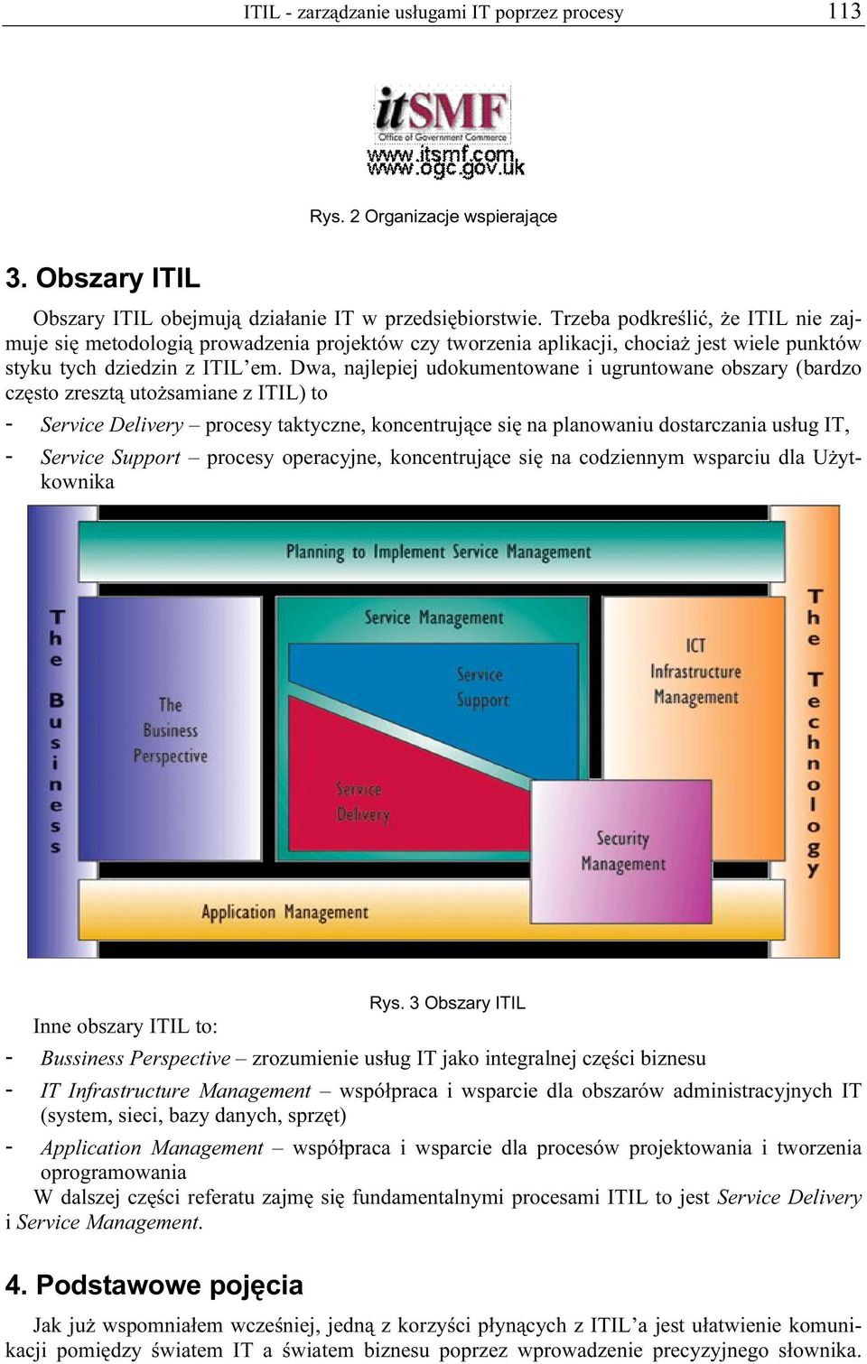 Dwa, najlepiej udokumentowane i ugruntowane obszary (bardzo często zresztą utożsamiane z ITIL) to - Service Delivery procesy taktyczne, koncentrujące się na planowaniu dostarczania usług IT, -