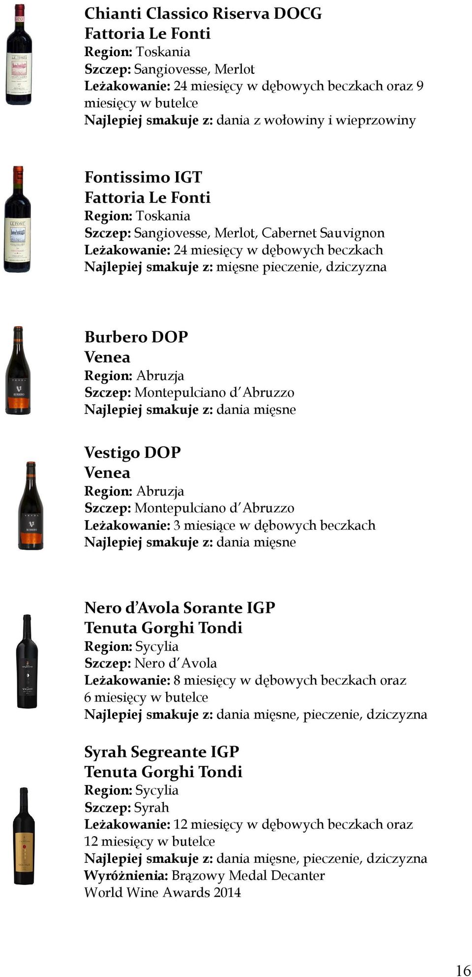 pieczenie, dziczyzna Burbero DOP Venea Region: Abruzja Szczep: Montepulciano d Abruzzo Vestigo DOP Venea Region: Abruzja Szczep: Montepulciano d Abruzzo Leżakowanie: 3 miesiące w dębowych beczkach