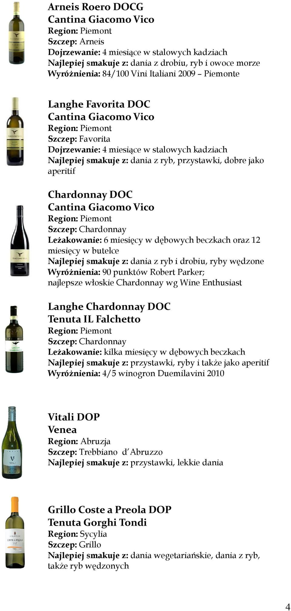 aperitif Chardonnay DOC Cantina Giacomo Vico Region: Piemont Szczep: Chardonnay Leżakowanie: 6 miesięcy w dębowych beczkach oraz 12 miesięcy w butelce Najlepiej smakuje z: dania z ryb i drobiu, ryby