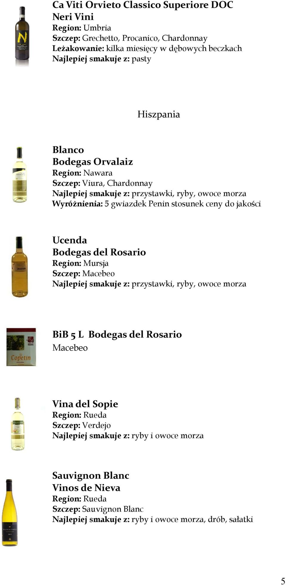 jakości Ucenda Bodegas del Rosario Region: Mursja Szczep: Macebeo Najlepiej smakuje z: przystawki, ryby, owoce morza BiB 5 L Bodegas del Rosario Macebeo Vina del Sopie Region: