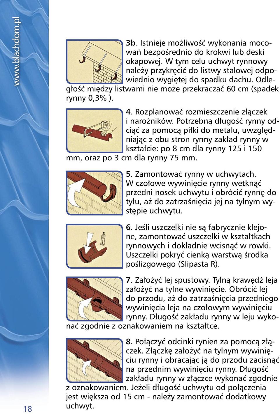 Potrzebną długość rynny odciąć za pomocą piłki do metalu, uwzględniając z obu stron rynny zakład rynny w kształcie: po 8 cm dla rynny 125 i 150 mm, oraz po 3 cm dla rynny 75 mm. 5.