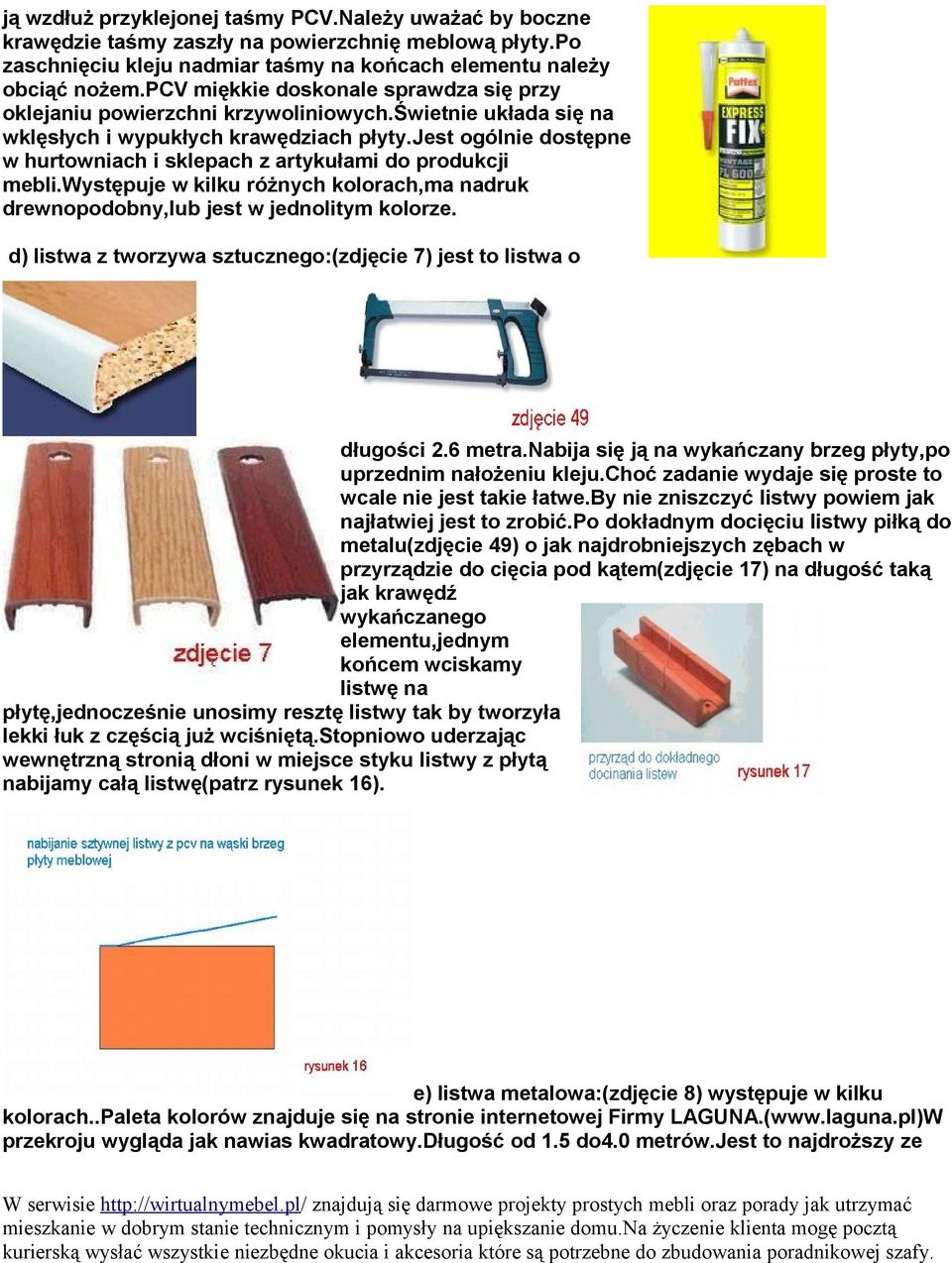 jest ogólnie dostępne w hurtowniach i sklepach z artykułami do produkcji mebli.występuje w kilku różnych kolorach,ma nadruk drewnopodobny,lub jest w jednolitym kolorze.