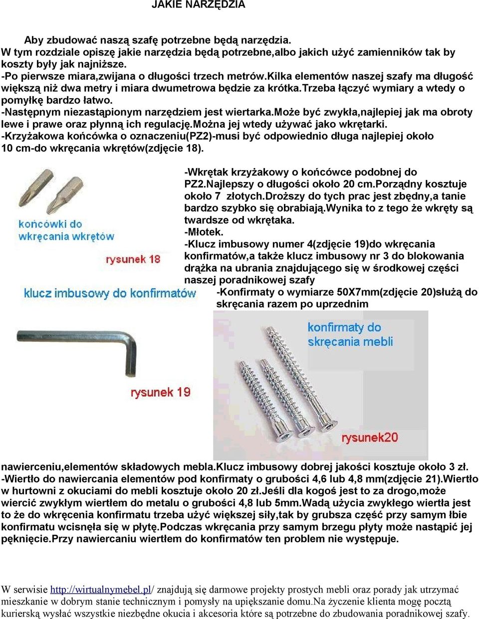 trzeba łączyć wymiary a wtedy o pomyłkę bardzo łatwo. -Następnym niezastąpionym narzędziem jest wiertarka.może być zwykła,najlepiej jak ma obroty lewe i prawe oraz płynną ich regulację.