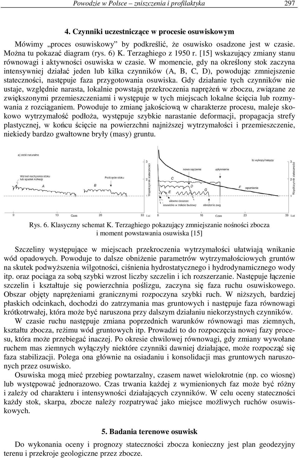 W momencie, gdy na określony stok zaczyna intensywniej działać jeden lub kilka czynników (A, B, C, D), powodując zmniejszenie stateczności, następuje faza przygotowania osuwiska.