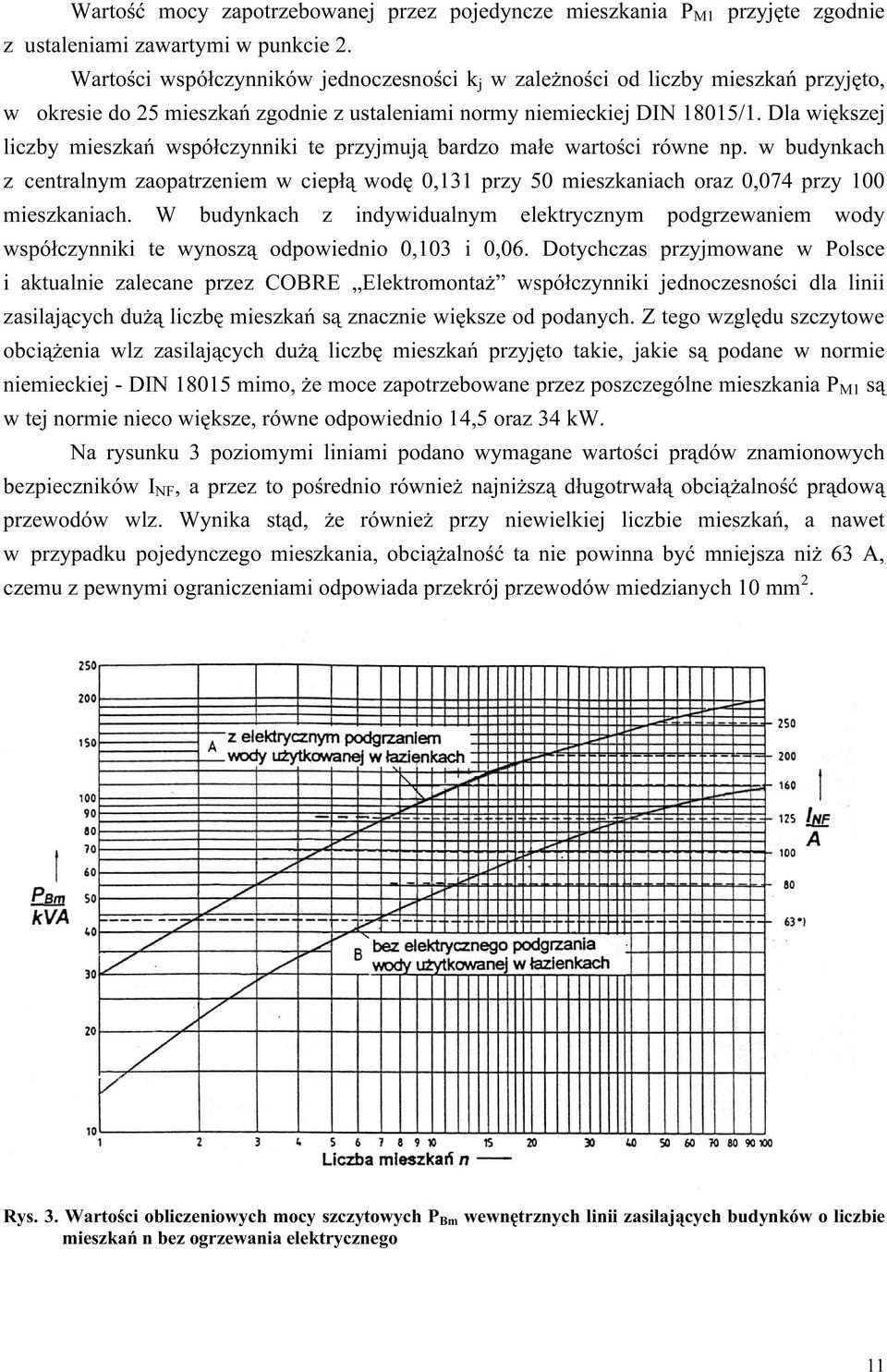 Dla większej liczby mieszkań współczynniki te przyjmują bardzo małe wartości równe np. w budynkach z centralnym zaopatrzeniem w ciepłą wodę 0,3 przy 50 mieszkaniach oraz 0,074 przy 00 mieszkaniach.