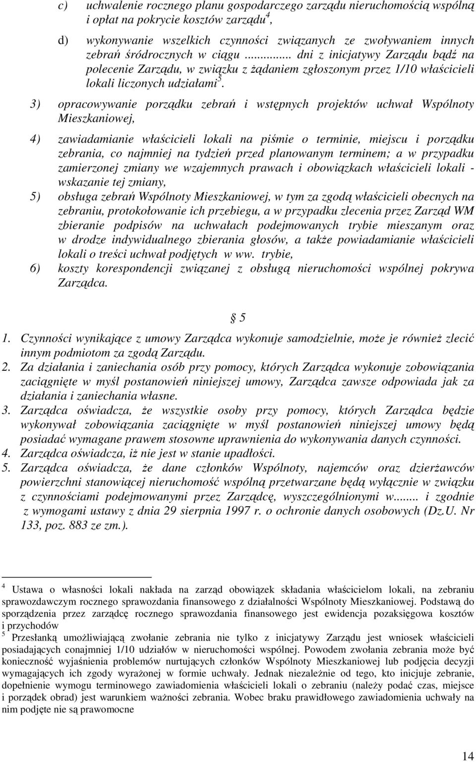 3) opracowywanie porządku zebrań i wstępnych projektów uchwał Wspólnoty Mieszkaniowej, 4) zawiadamianie właścicieli lokali na piśmie o terminie, miejscu i porządku zebrania, co najmniej na tydzień