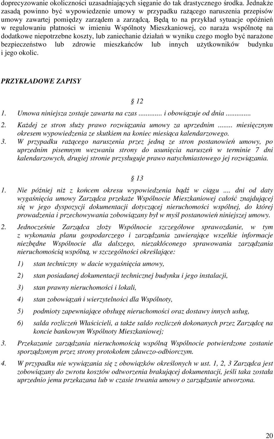 Będą to na przykład sytuacje opóźnień w regulowaniu płatności w imieniu Wspólnoty Mieszkaniowej, co naraŝa wspólnotę na dodatkowe niepotrzebne koszty, lub zaniechanie działań w wyniku czego mogło być