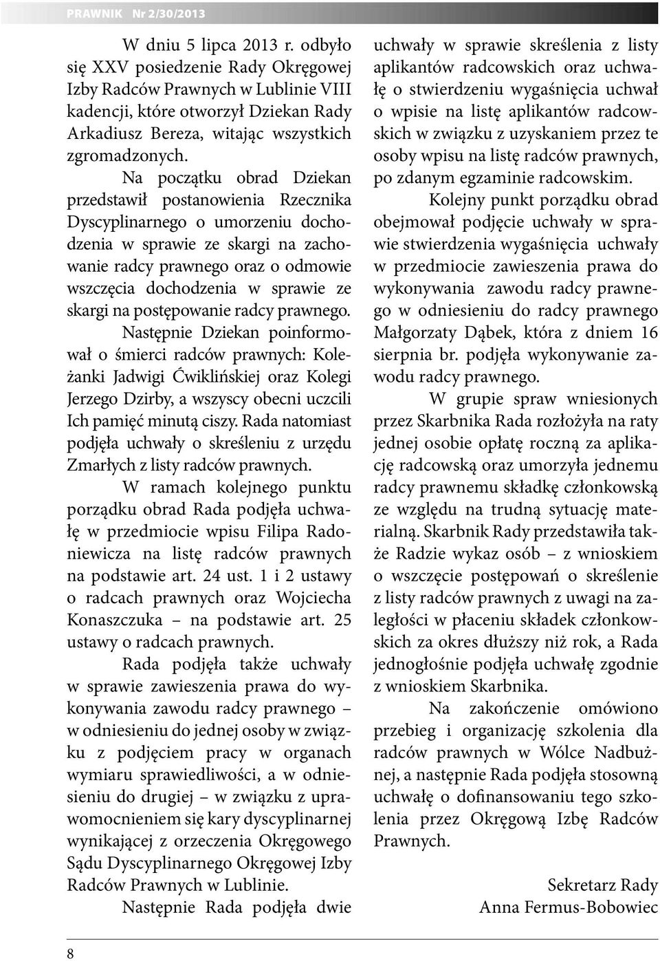 Na początku obrad Dziekan przedstawił postanowienia Rzecznika Dyscyplinarnego o umorzeniu dochodzenia w sprawie ze skargi na zachowanie radcy prawnego oraz o odmowie wszczęcia dochodzenia w sprawie