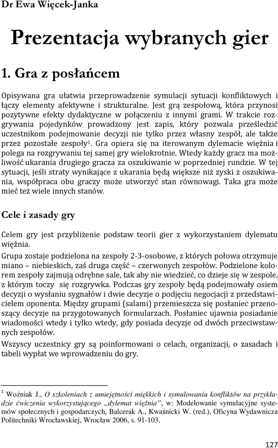 W trakcie rozgrywania pojedynków prowadzony jest zapis, który pozwala prześledzić uczestnikom podejmowanie decyzji nie tylko przez własny zespół, ale także przez pozostałe zespoły 1.