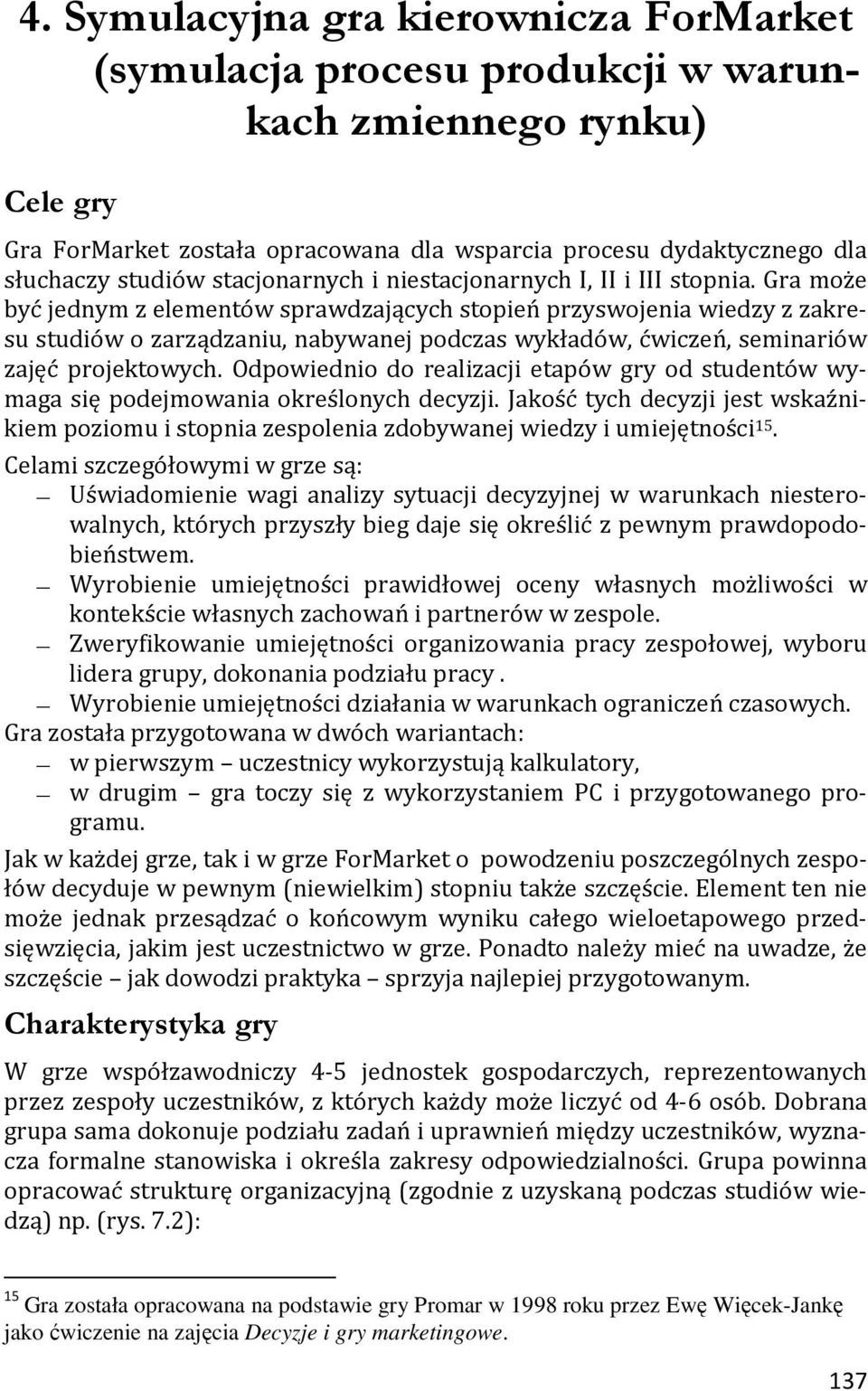 Gra może być jednym z elementów sprawdzających stopień przyswojenia wiedzy z zakresu studiów o zarządzaniu, nabywanej podczas wykładów, ćwiczeń, seminariów zajęć projektowych.