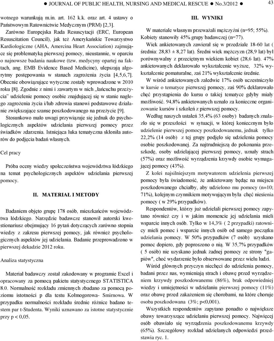 pomocy, nieustannie, w oparciu o najnowsze badania naukowe (tzw. medycyny opartej na faktach, ang. EMB Evidence Based Medicine), ulepszają algorytmy postępowania w stanach zagrożenia życia [4,5,6,7].