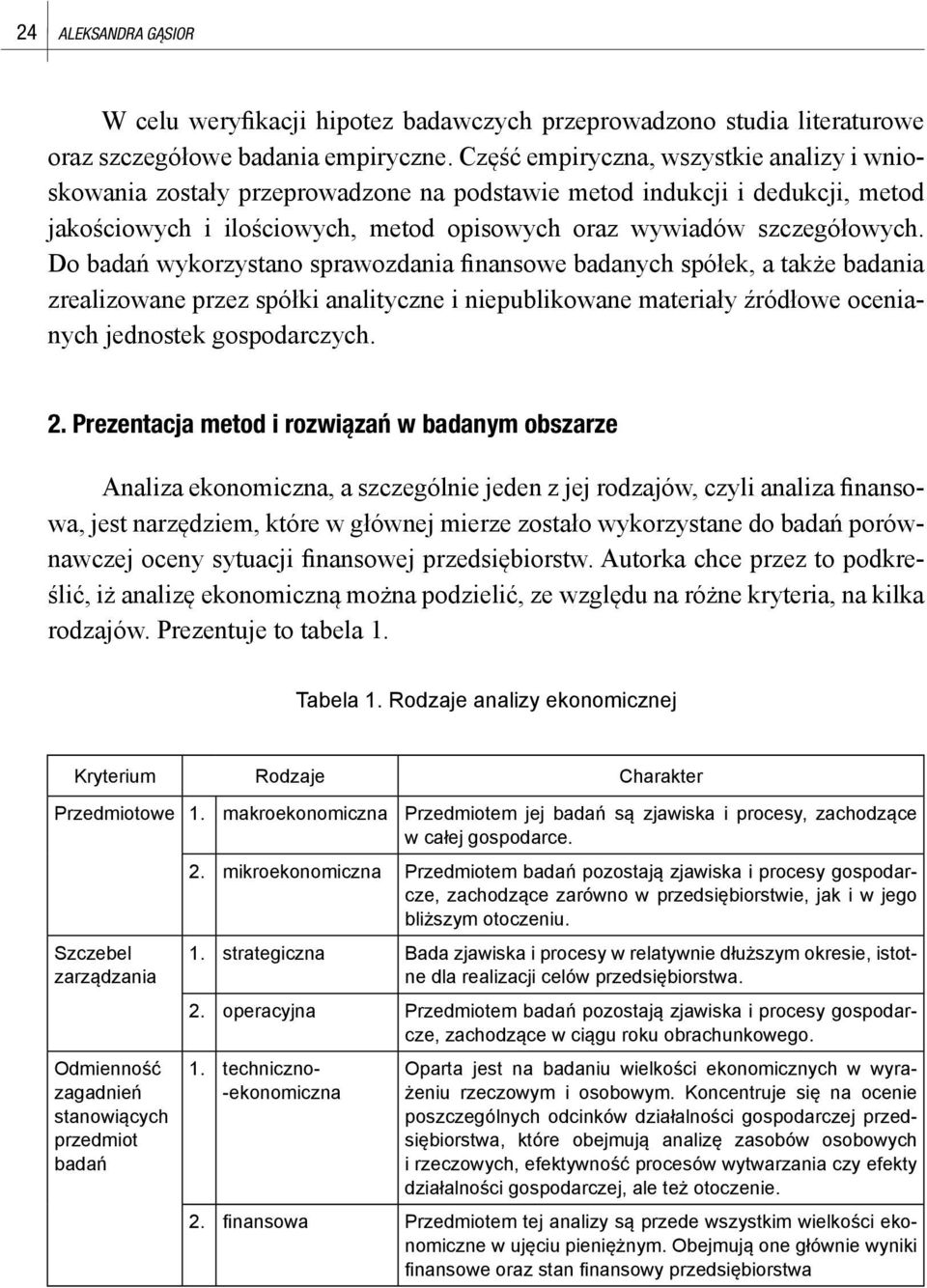 Do badań wykorzystano sprawozdania finansowe badanych spółek, a także badania zrealizowane przez spółki analityczne i niepublikowane materiały źródłowe ocenianych jednostek gospodarczych. 2.