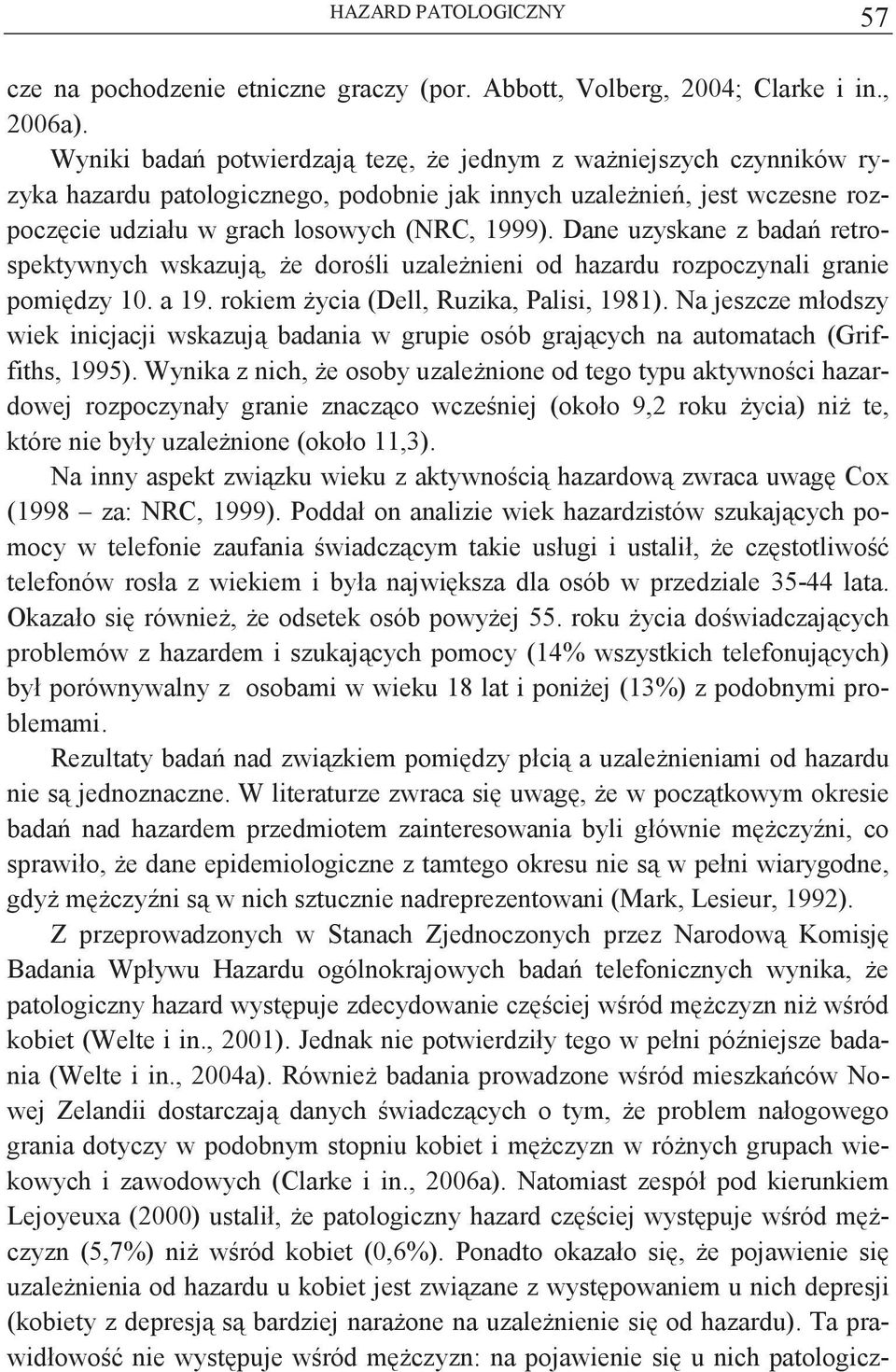 Dane uzyskane z bada retrospektywnych wskazuj, e doroli uzalenieni od hazardu rozpoczynali granie pomidzy 10. a 19. rokiem ycia (Dell, Ruzika, Palisi, 1981).