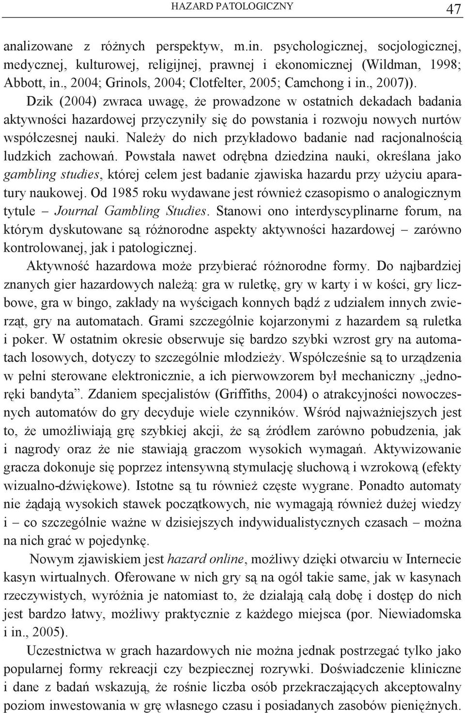 Dzik (2004) zwraca uwag, e prowadzone w ostatnich dekadach badania aktywnoci hazardowej przyczyniły si do powstania i rozwoju nowych nurtów współczesnej nauki.