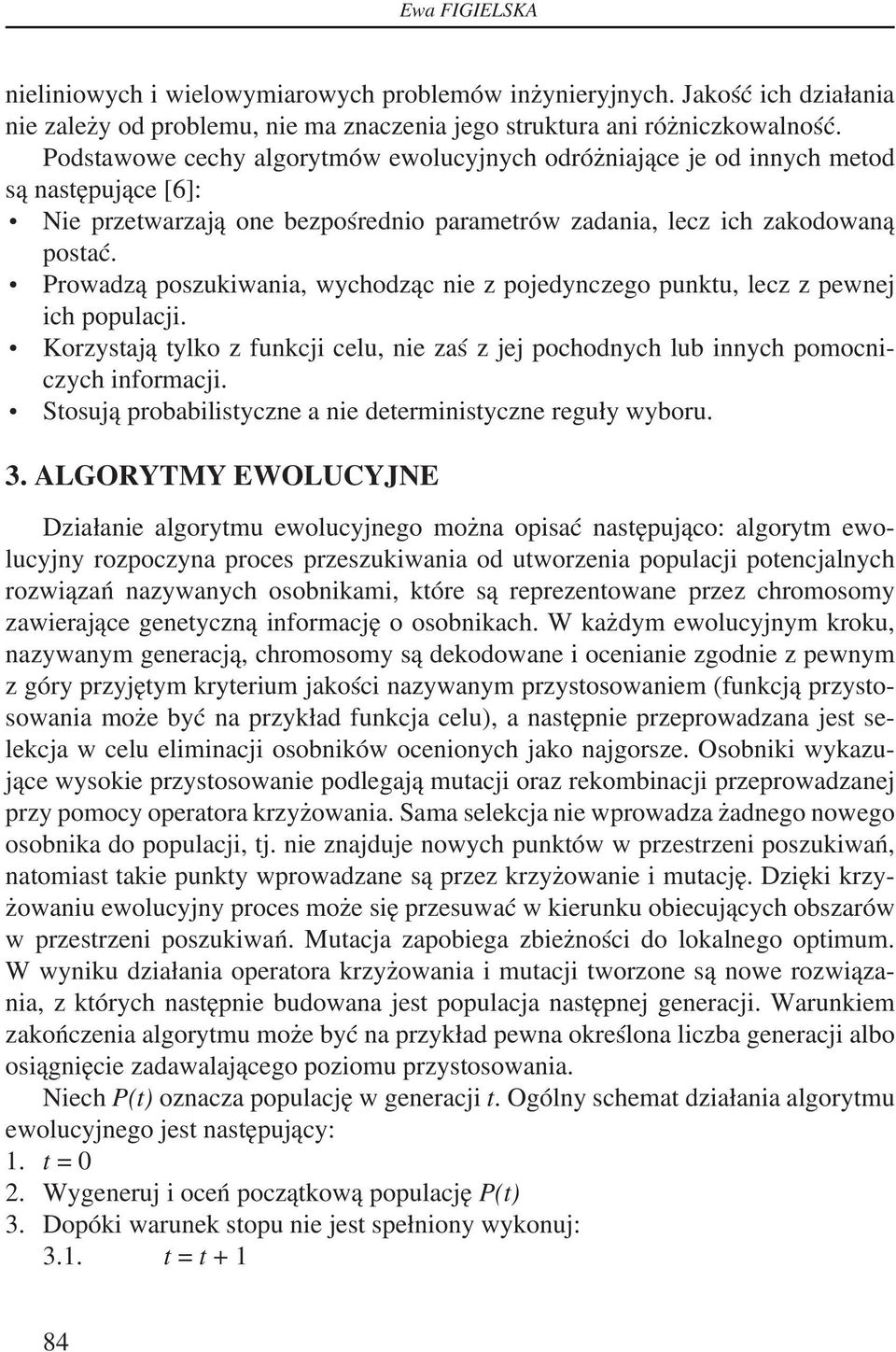 Prowadzą poszukiwania, wychodząc nie z pojedynczego punktu, lecz z pewnej ich populacji. Korzystają tylko z funkcji celu, nie zaś z jej pochodnych lub innych pomocniczych informacji.