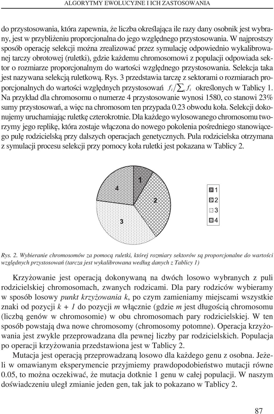 W najprostszy sposób operację selekcji można zrealizować przez symulację odpowiednio wykalibrowanej tarczy obrotowej (ruletki), gdzie każdemu chromosomowi z populacji odpowiada sektor o rozmiarze