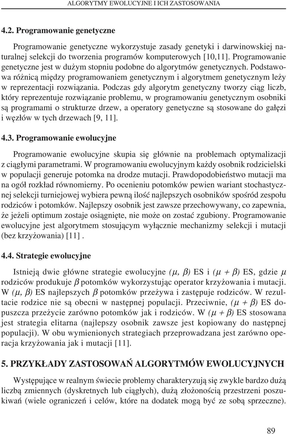 Programowanie genetyczne jest w dużym stopniu podobne do algorytmów genetycznych. Podstawowa różnicą między programowaniem genetycznym i algorytmem genetycznym leży w reprezentacji rozwiązania.