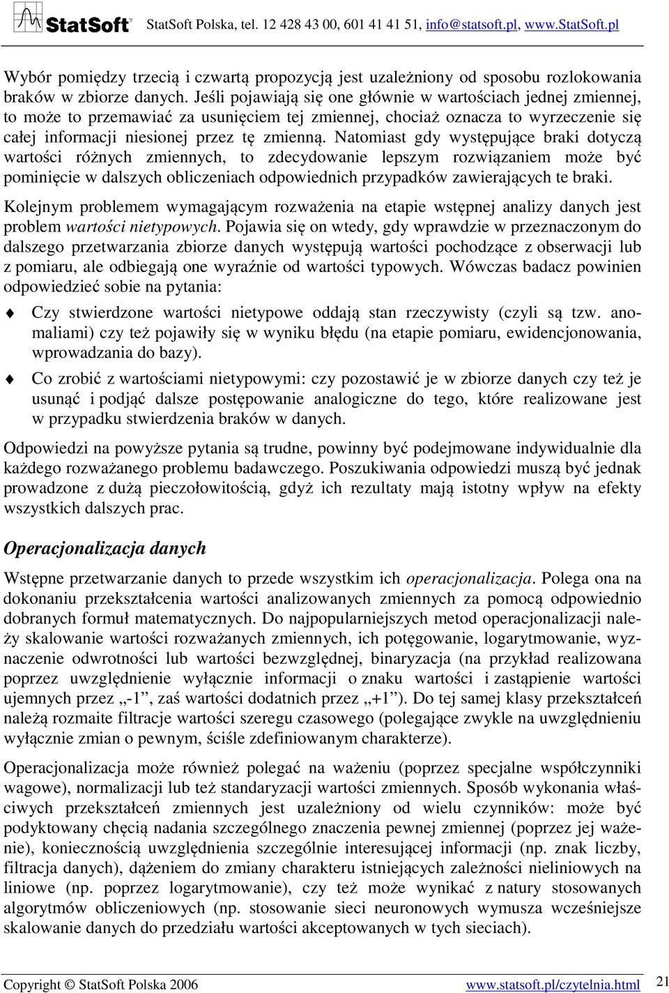 Natomiast gdy występujące braki dotyczą wartości różnych zmiennych, to zdecydowanie lepszym rozwiązaniem może być pominięcie w dalszych obliczeniach odpowiednich przypadków zawierających te braki.