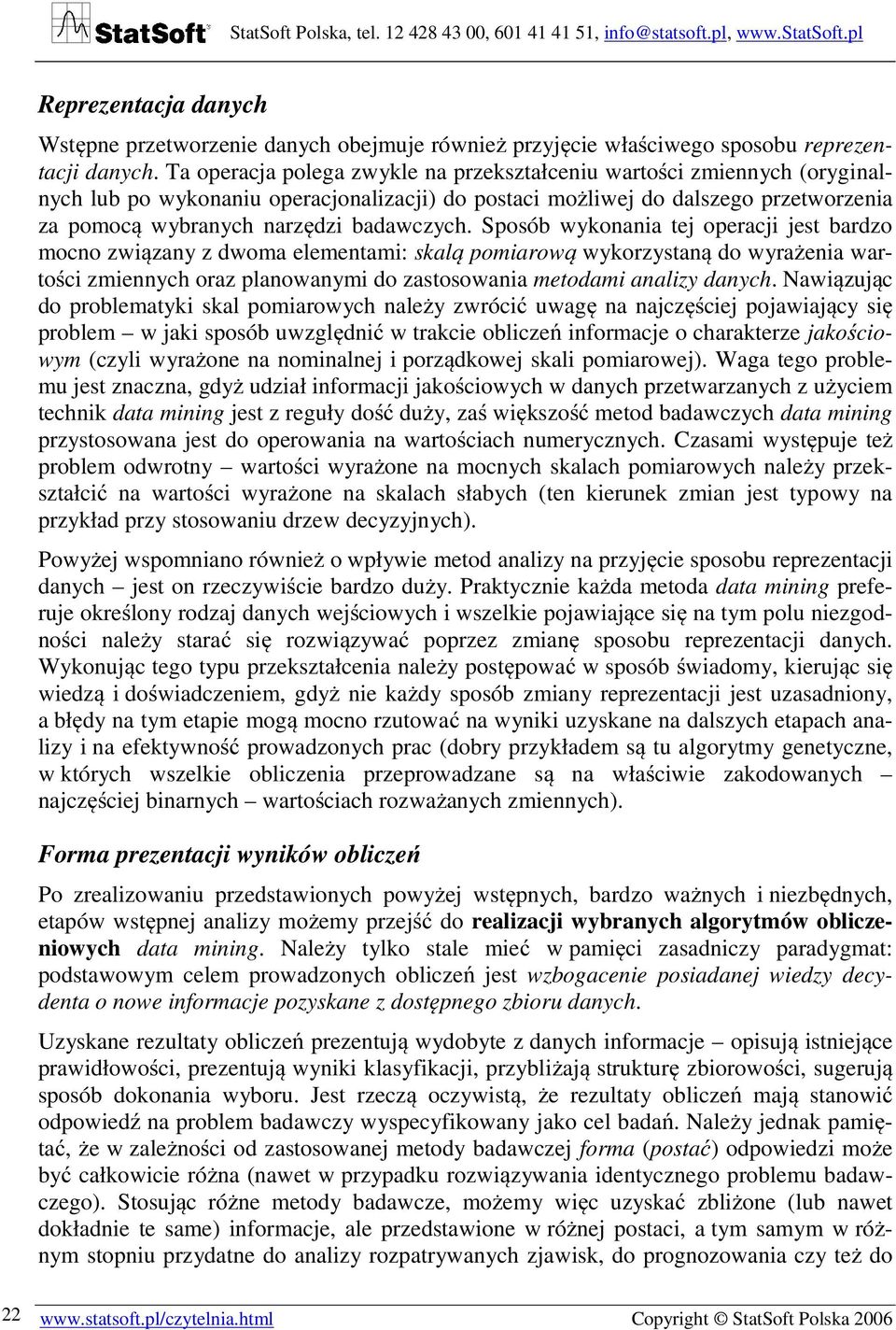 Sposób wykonania tej operacji jest bardzo mocno związany z dwoma elementami: skalą pomiarową wykorzystaną do wyrażenia wartości zmiennych oraz planowanymi do zastosowania metodami analizy danych.