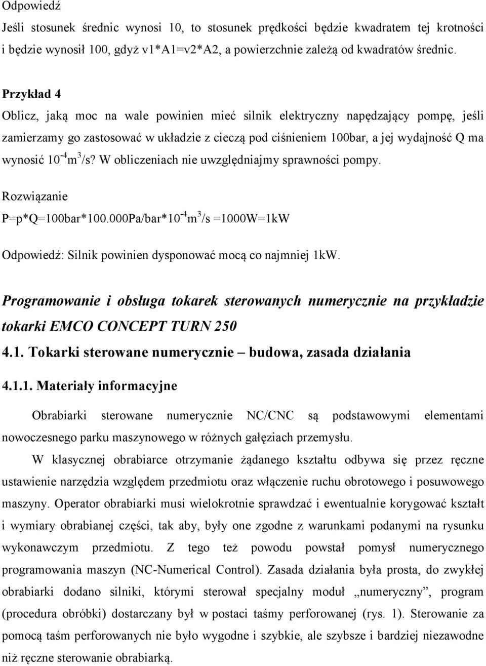 /s? W obliczeniach nie uwzględniajmy sprawności pompy. Rozwiązanie P=p*Q=100bar*100.000Pa/bar*10-4 m 3 /s =1000W=1kW Odpowiedź: Silnik powinien dysponować mocą co najmniej 1kW.