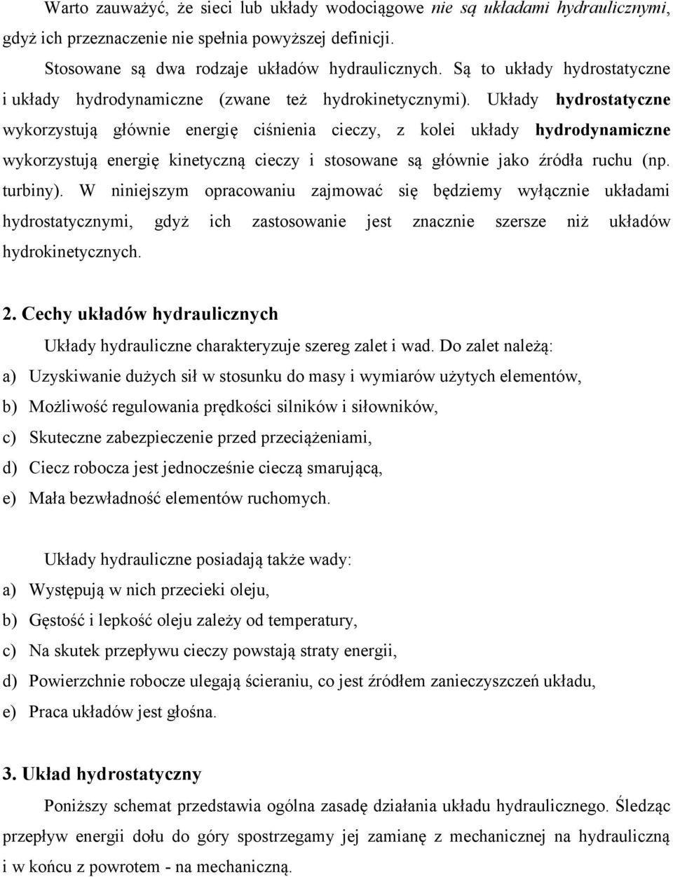 Układy hydrostatyczne wykorzystują głównie energię ciśnienia cieczy, z kolei układy hydrodynamiczne wykorzystują energię kinetyczną cieczy i stosowane są głównie jako źródła ruchu (np. turbiny).