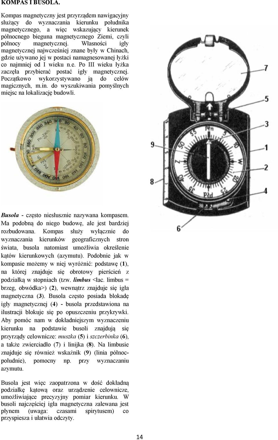 Własności igły magnetycznej najwcześniej znane były w Chinach, gdzie używano jej w postaci namagnesowanej łyżki co najmniej od I wieku n.e. Po III wieku łyżka zaczęła przybierać postać igły magnetycznej.