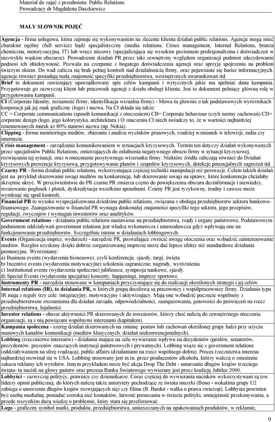 się wysokim poziomem profesjonalizmu i doświadczeń w niezwykle wąskim obszarze). Prowadzenie działań PR przez taki zewnętrzny względem organizacji podmiot zdecydowanie podnosi ich obiektywność.