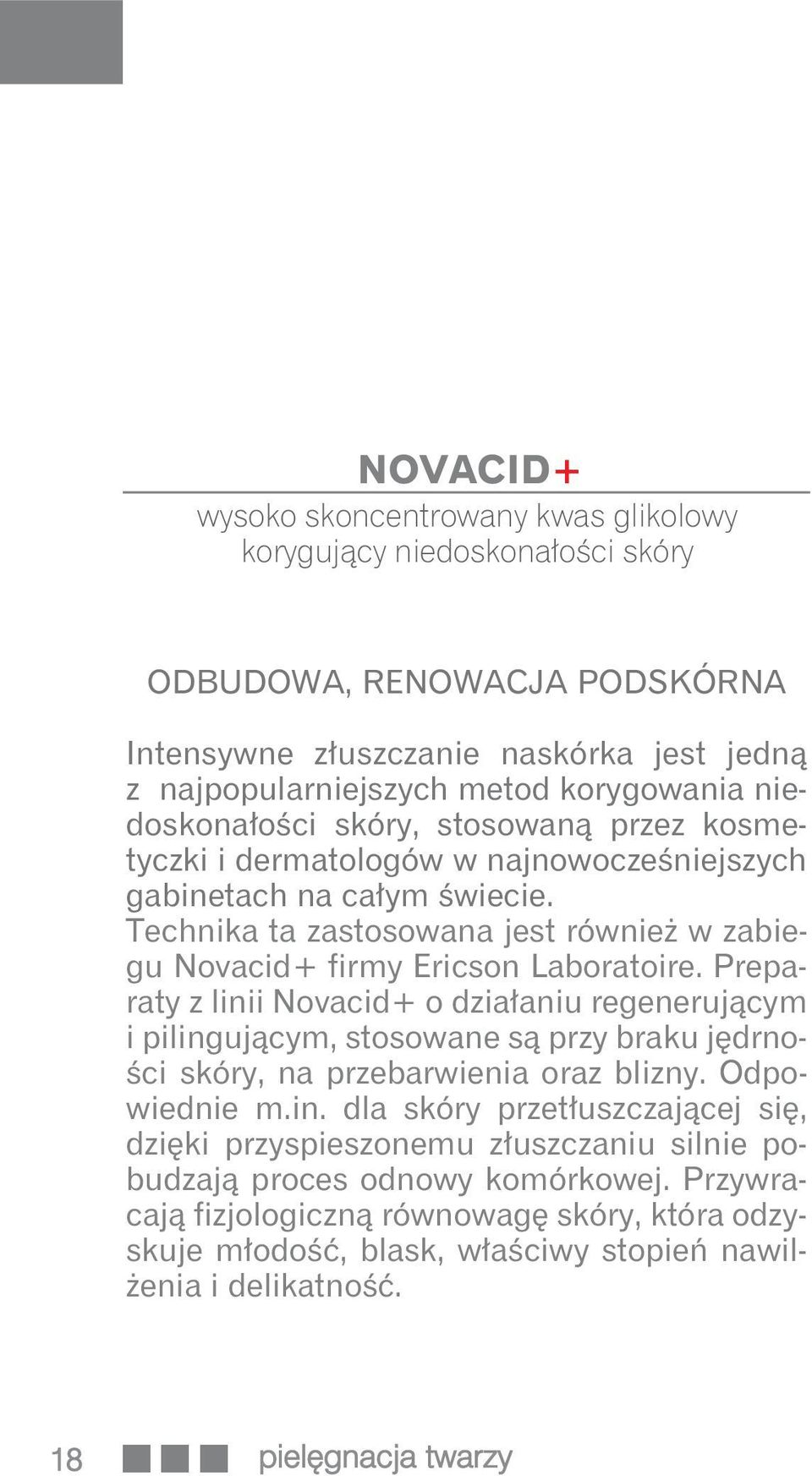 Preparaty z linii Novacid+ o działaniu regenerującym i pilingującym, stosowane są przy braku jędrności skóry, na przebarwienia oraz blizny. Odpowiednie m.in. dla skóry przetłuszczającej się, dzięki przyspieszonemu złuszczaniu silnie pobudzają proces odnowy komórkowej.