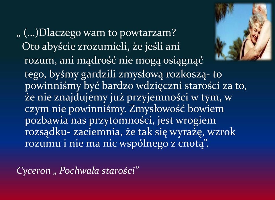 rozkoszą- to powinniśmy być bardzo wdzięczni starości za to, że nie znajdujemy już przyjemności w tym, w