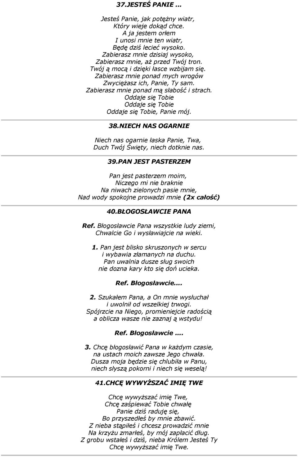 Zabierasz mnie ponad mą słabość i strach. Oddaje się Tobie Oddaje się Tobie Oddaje się Tobie, Panie mój. 38.NIECH NAS OGARNIE Niech nas ogarnie łaska Panie, Twa, Duch Twój Święty, niech dotknie nas.