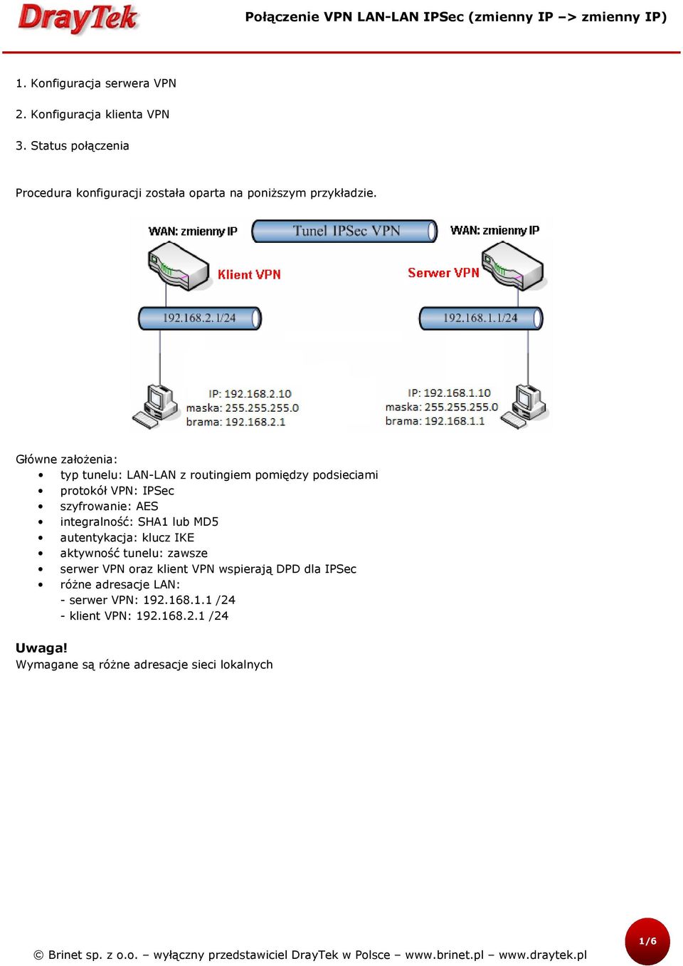 Główne założenia: typ tunelu: LAN-LAN z routingiem pomiędzy podsieciami protokół VPN: IPSec szyfrowanie: AES integralność: SHA1